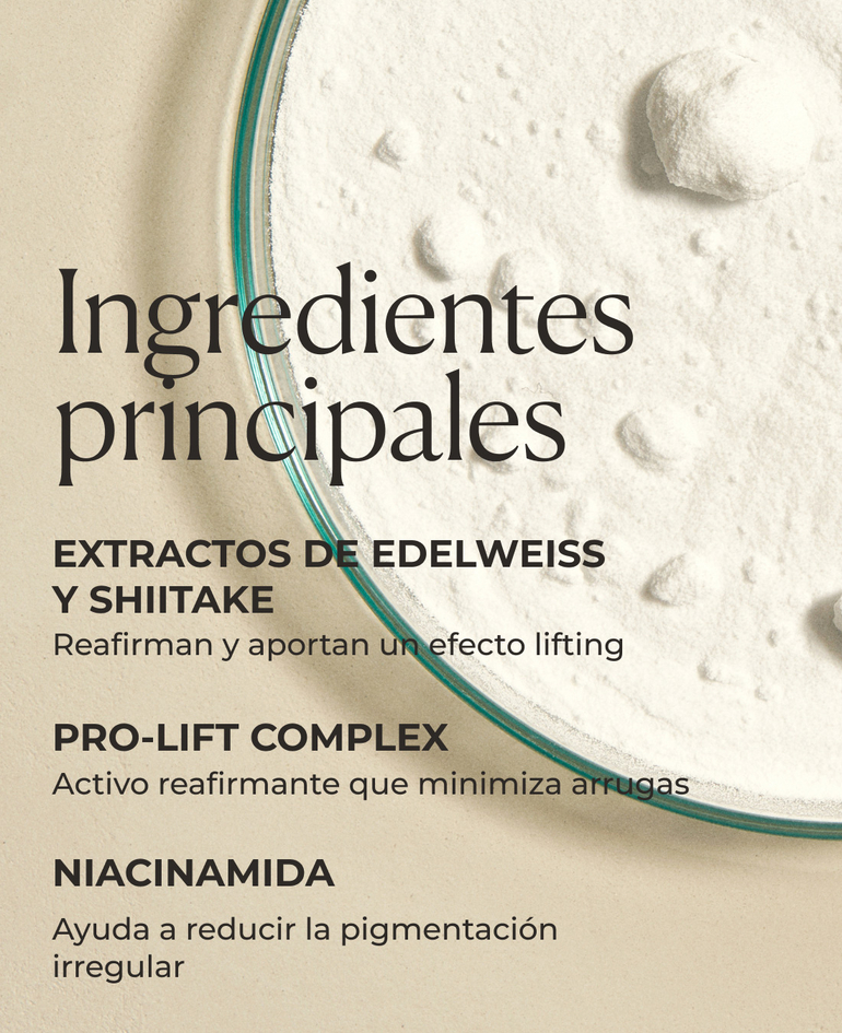 Extractos de edelweiss y shiitake Reafirman y aportan un efecto lifting  Pro-Lift Complex Activo reafirmante que minimiza arrugas  Niacinamida Ayuda a reducir la pigmentación irregular