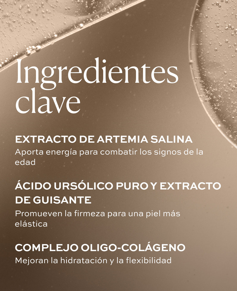 EXTRACTO DE ARTEMIA SALINA Aporta energ&iacute;a para combatir los signos de la edad  &Aacute;CIDO URS&Oacute;LICO PURO Y EXTRACTO DE GUISANTE Promueven la firmeza para una piel m&aacute;s el&aacute;stica   COMPLEJO OLIGO-COL&Aacute;GENO