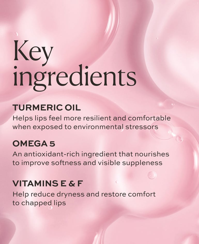 OMEGA 5 An antioxidant-rich ingredient that nourishes to improve softness and visible suppleness  TURMERIC OIL Helps lips feel more resilient and comfortable when exposed to environmental stressors  VITAMINS E & F