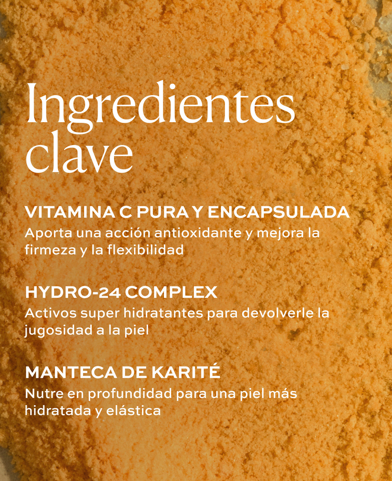 VITAMINA C PURA Y ENCAPSULADA Aporta una acci&oacute;n antioxidante y mejora la firmeza y la flexibilidad  HYDRO-24 COMPLEX Activos super hidratantes para devolverle la jugosidad a la piel  MANTECA DE KARIT&Eacute;
