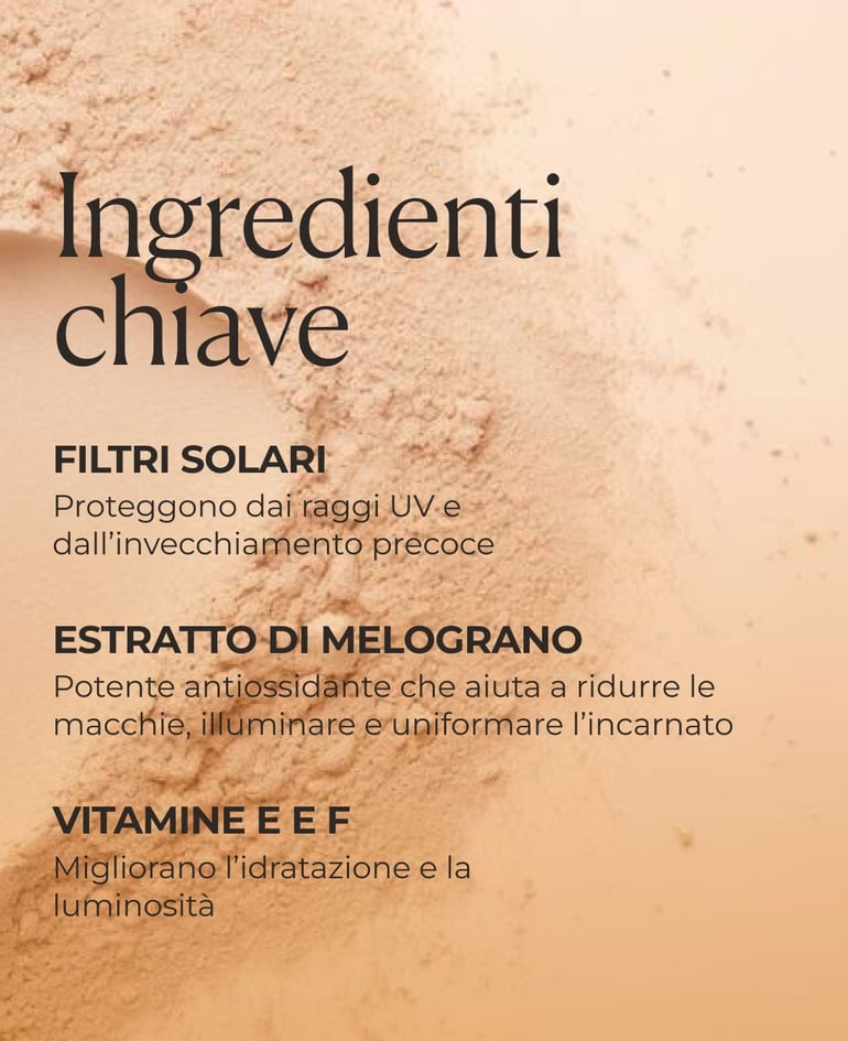 Filtri solari Proteggono dai raggi UV e dall&rsquo;invecchiamento precoce  Estratto di melograno Potente antiossidante che aiuta a ridurre le macchie, illuminare e uniformare l&rsquo;incarnato  Vitamine E e F Migliorano l&rsquo;idratazione e la luminosit&agrave;  Pigmenti &ldquo;melanin-like&rdquo;