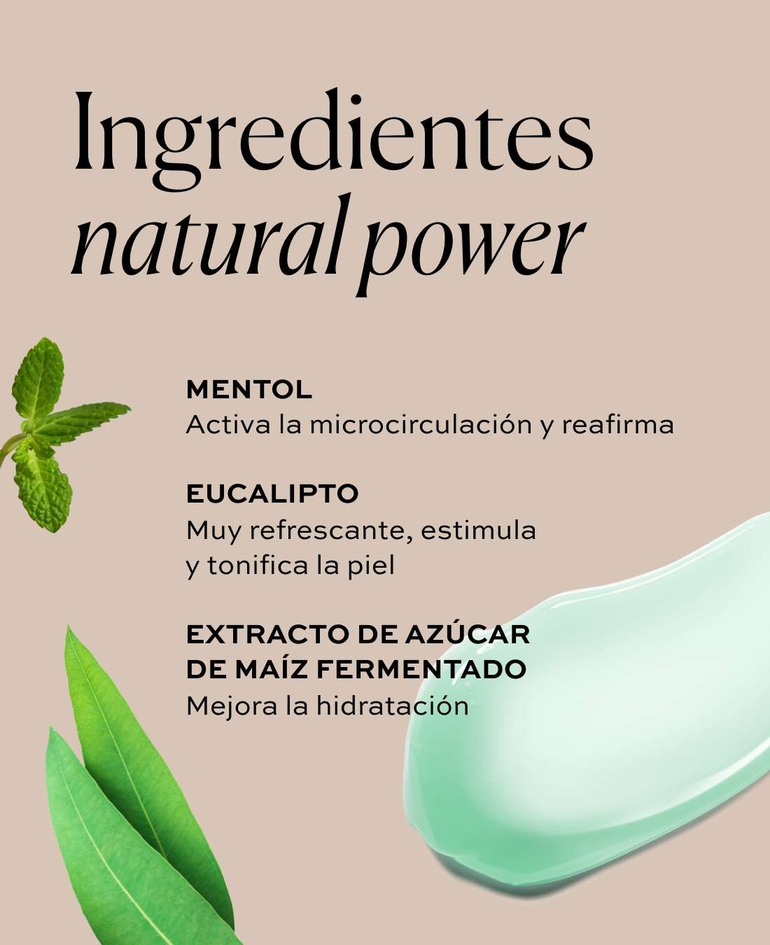 Ingredientes natural power - MENTOL - Activa la microcirculación y reafirma  EUCALIPTO Muy refrescante, estimula y tonifica la piel - EXTRACTO DE AZÚCAR DE MAÍZ FERMENTADO - Mejora la hidratación