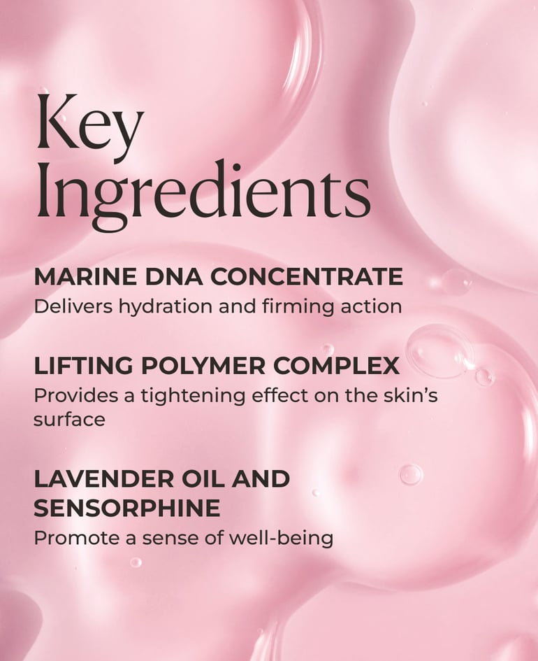 Marine DNA concentrate Delivers hydration and firming action  Lifting Polymer Complex Provides a tightening effect on the skin’s surface  Lavender oil and Sensorphine Promote a sense of well-being