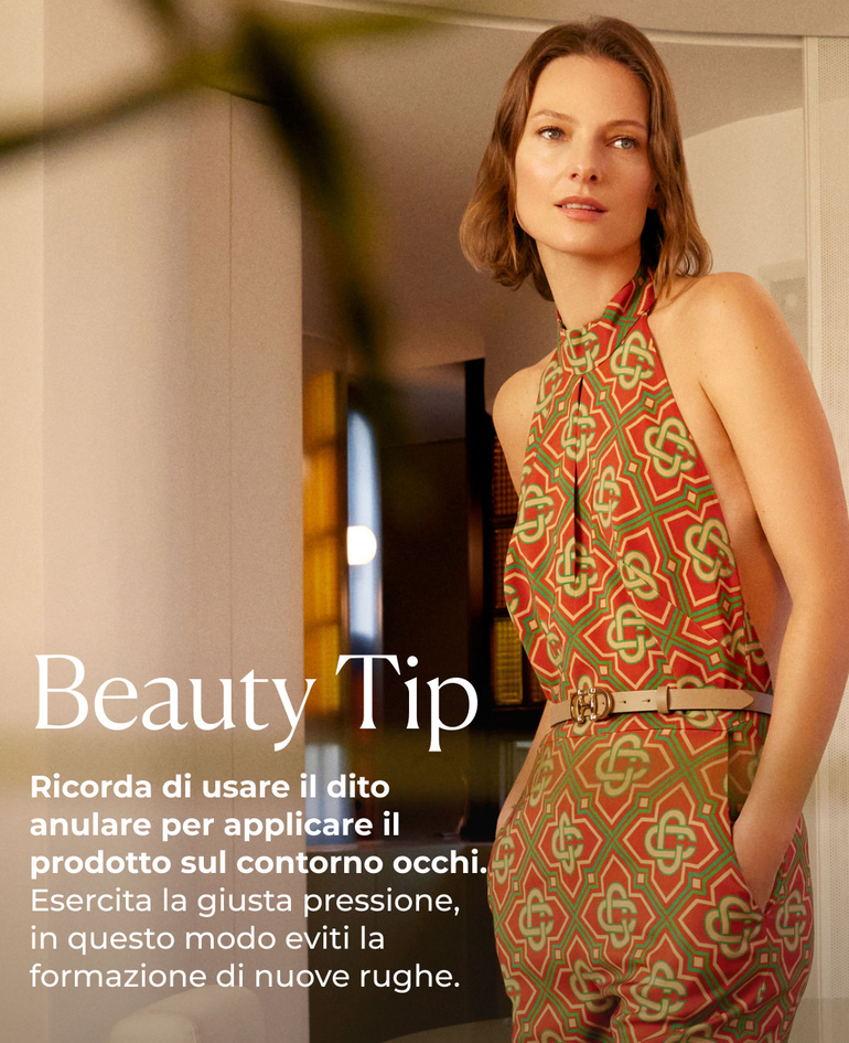 Beauty Tip Ricorda di usare il dito anulare per applicare il prodotto sul contorno occhi. Esercita la giusta pressione, in questo modo eviti la formazione di nuove rughe. 