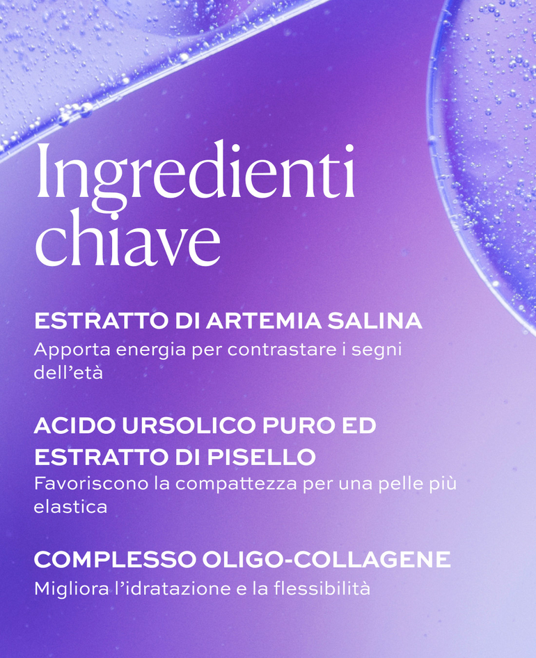 ESTRATTO DI ARTEMIA SALINA Apporta energia per contrastare i segni dell&rsquo;et&agrave;  ACIDO URSOLICO PURO ED ESTRATTO DI PISELLO Favoriscono la compattezza per una pelle pi&ugrave; elastica  COMPLESSO OLIGO-COLLAGENE Migliora l&rsquo;idratazione e la flessibilit&agrave;