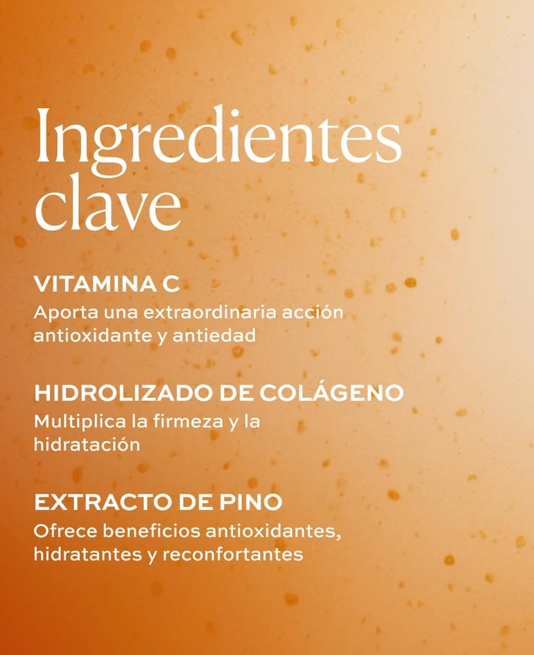 Vitamina C Aporta una extraordinaria acción antioxidante y antiedad  Hidrolizado de colágeno Multiplica la firmeza y la hidratación  Extracto de pino Ofrece beneficios antioxidantes, hidratantes y reconfortantes