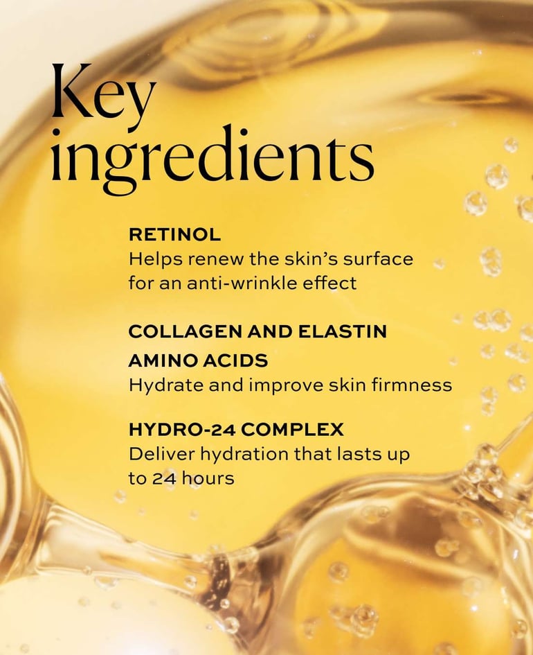 Retinol Helps renew the skin&rsquo;s surface for an anti-wrinkle effect  Collagen and elastin amino acids Hydrate and improve skin firmness  Hydro-24 Complex Deliver hydration that lasts up to 24 hours