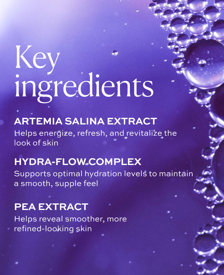 EXTRACTO DE ARTEMIA SALINA Aporta energ&iacute;a para revitalizar la piel  COMPLEJO HYDRA-FLOW Mantiene los niveles &oacute;ptimos de hidrataci&oacute;n  EXTRACTO DE GUISANTE