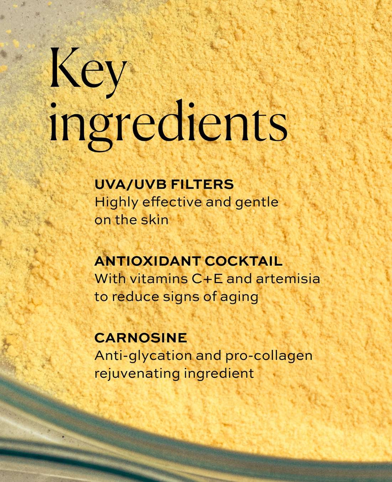 UVA/UVB Filters Highly effective and gentle on the skin  Antioxidant Cocktail With vitamins C+E and artemisia to reduce signs of aging  Carnosine Anti-glycation and pro-collagen rejuvenating ingredient