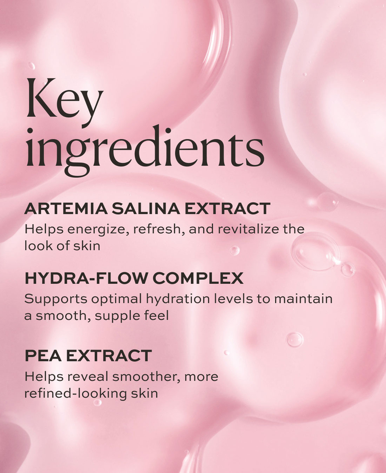 EXTRACTO DE ARTEMIA SALINA Aporta energ&iacute;a para revitalizar la piel  COMPLEJO HYDRA-FLOW Mantiene los niveles &oacute;ptimos de hidrataci&oacute;n  EXTRACTO DE GUISANTE