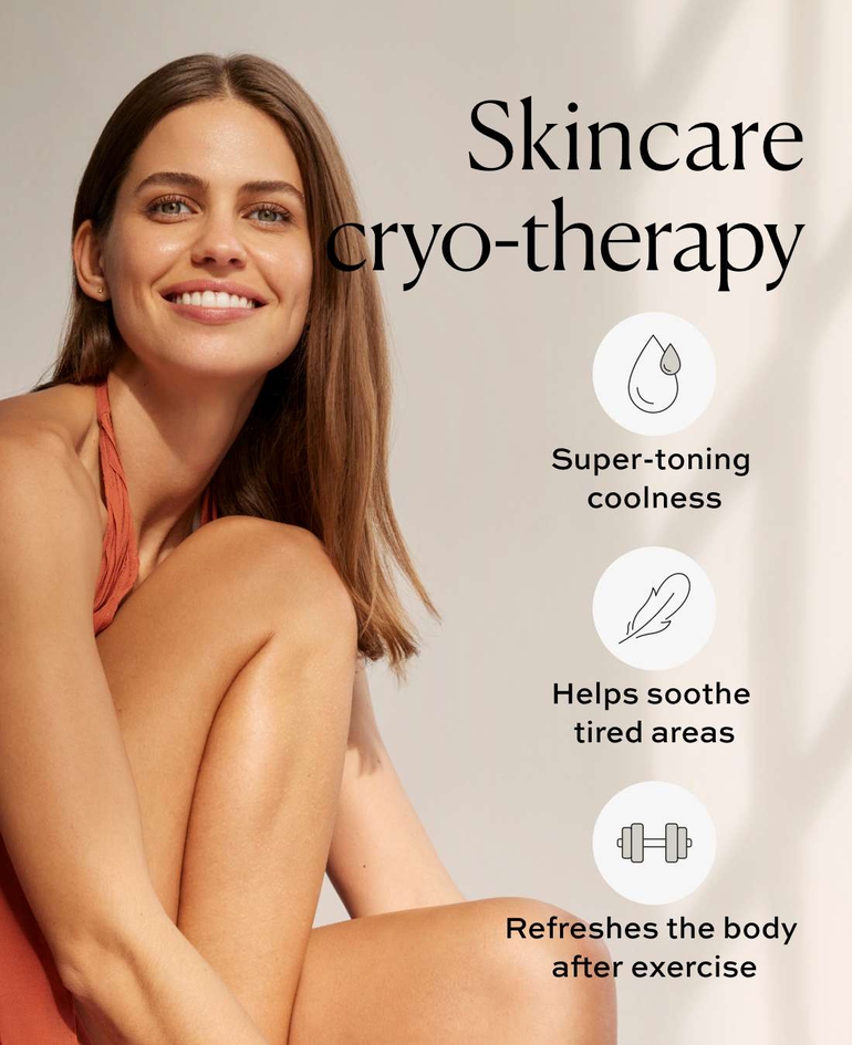 Skincare Cryo-Therapy  · Super-toning coolness · Helps soothe tired areas · Refreshes the body after exercise